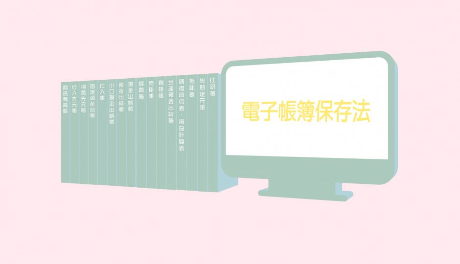ペーパーレス社会に向けてきちんと理解しておきたい「電子帳簿保存法」!