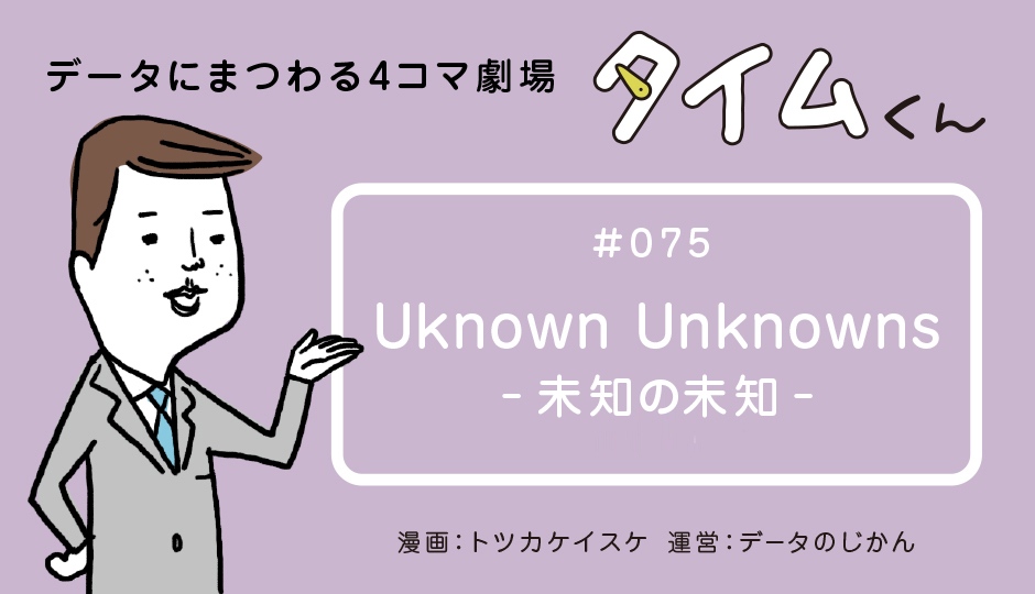 【タイムくん–第75話】 Unknown Unknowns–未知の未知