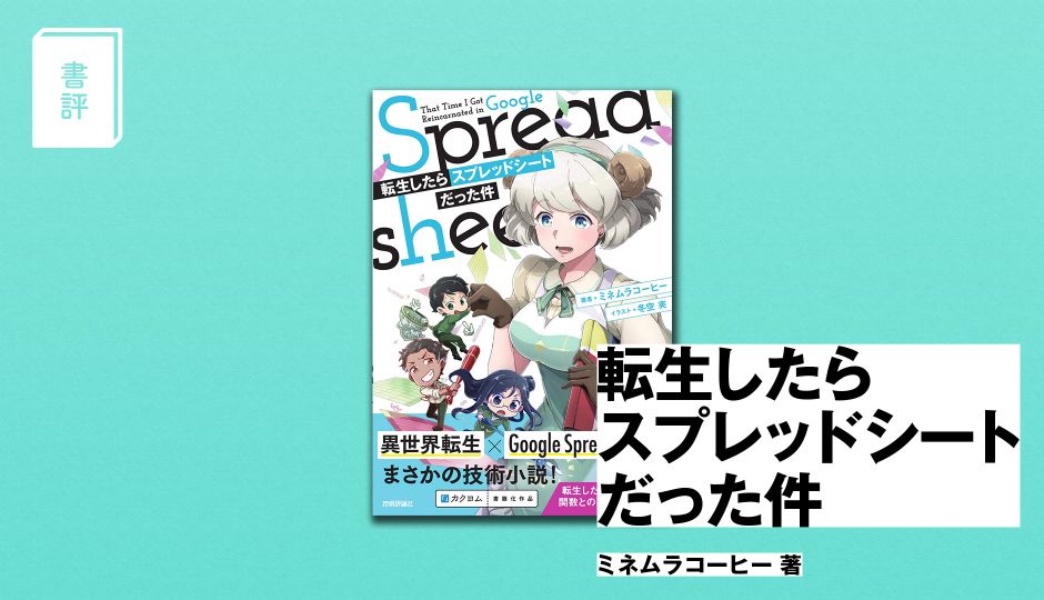 Googleスプレッドシートの使い方が学べる異世界転生小説!?異色の技術小説『転生したらスプレッドシートだった件』