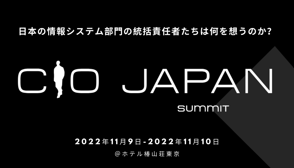 日本の情報システム部門の統括責任者たちは何を想うのか？ ～CIO Japan Summit 2022～