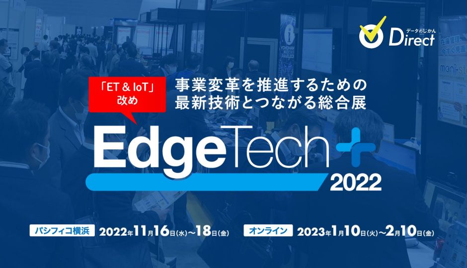 IoT/5G時代に欠かせないエッジテクノロジーが集結！！「EdgeTech+ 2022」