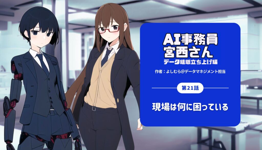 第21話｜現場は何に困っている by AI事務員宮西さん–データ組織立ち上げ編