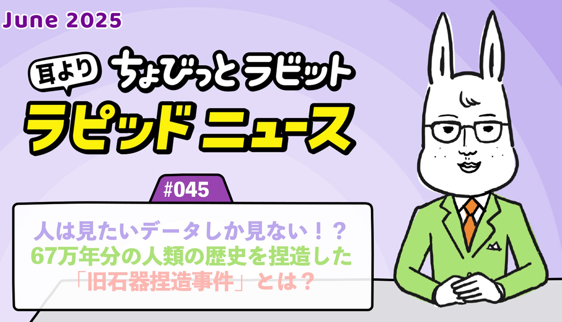 ちょびっとラビット耳よりラピッドニュース #045：人は見たいデータしか見ない！？67万年分の人類の歴史を捏造した「旧石器捏造事件」とは？