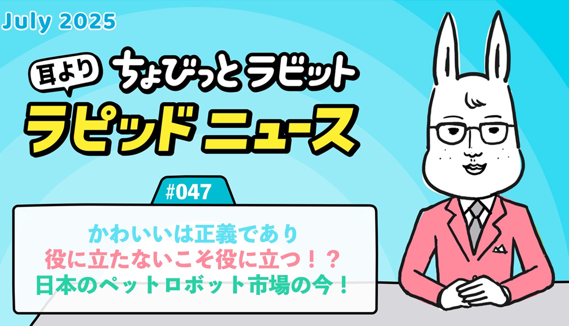 ちょびっとラビット耳よりラピッドニュース #047：かわいいは正義であり役に立たないこそ役に立つ！？日本のペットロボット市場の今！