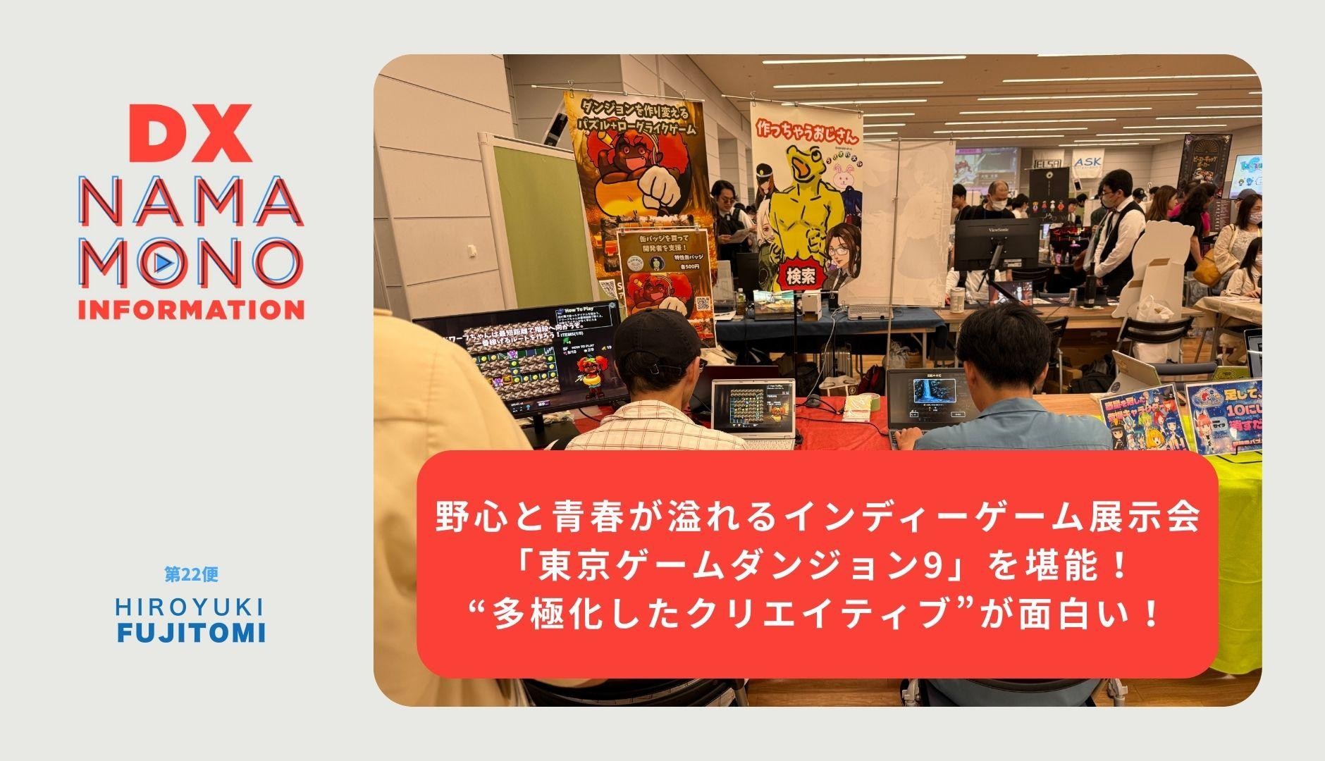 野心と青春が溢れるインディーゲーム展示会「東京ゲームダンジョン9」を堪能！多極化したクリエイティブが面白い！「DX Namamono information」第22便
