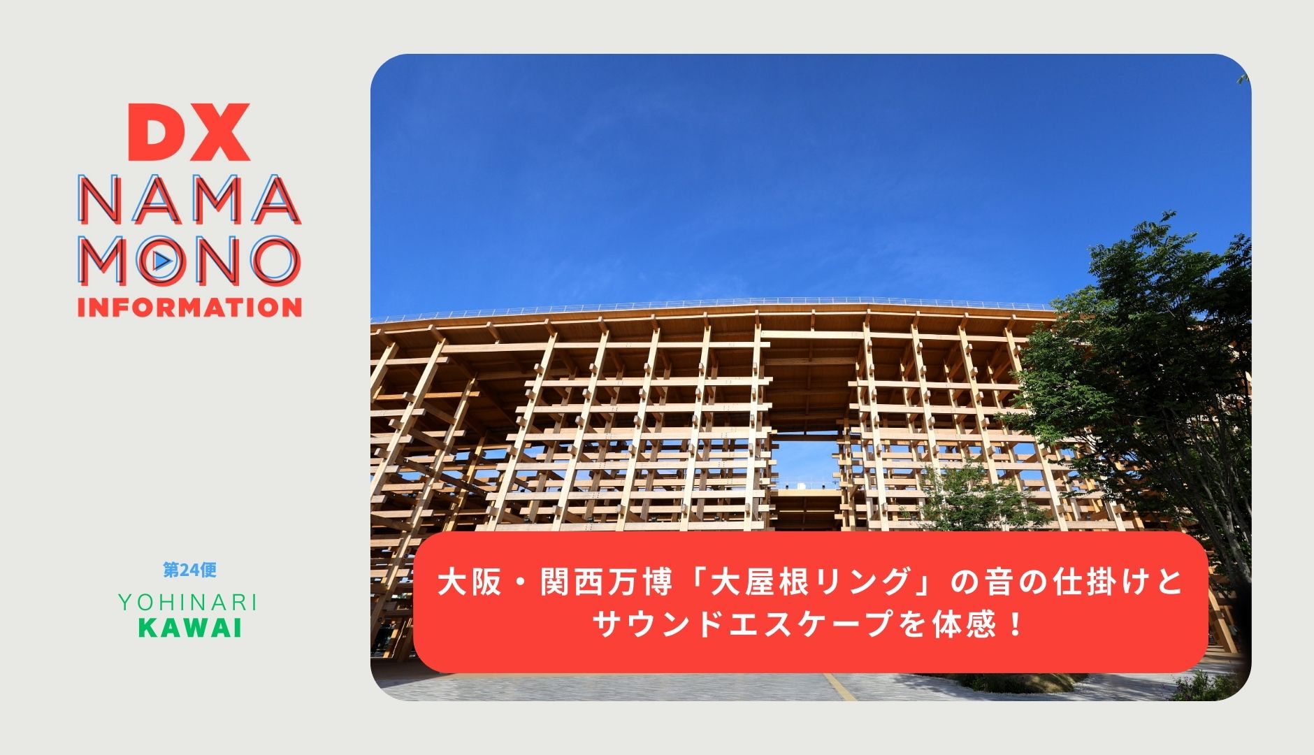 大阪・関西万博「大屋根リング」の音の仕掛けとサウンドエスケープを体感！「DX Namamono information」第24便