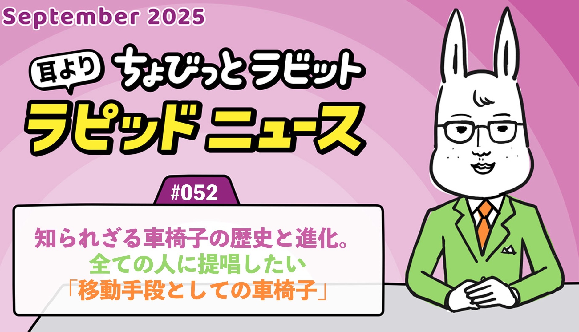 ちょびっとラビット耳よりラピッドニュース #052 : 知られざる車椅子の歴史と進化。全ての人に提唱したい「移動手段としての車椅子」