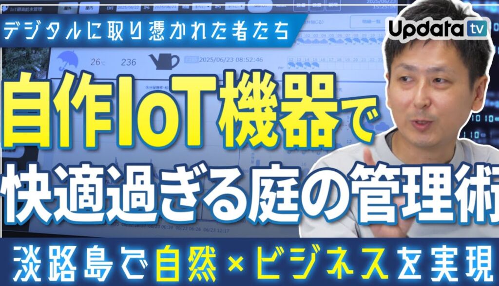 淡路島で自然×デジタルを実現！？自作IoT機器で快適すぎる庭の管理術–UpdataTV「デジタルに取り憑かれた者たち」