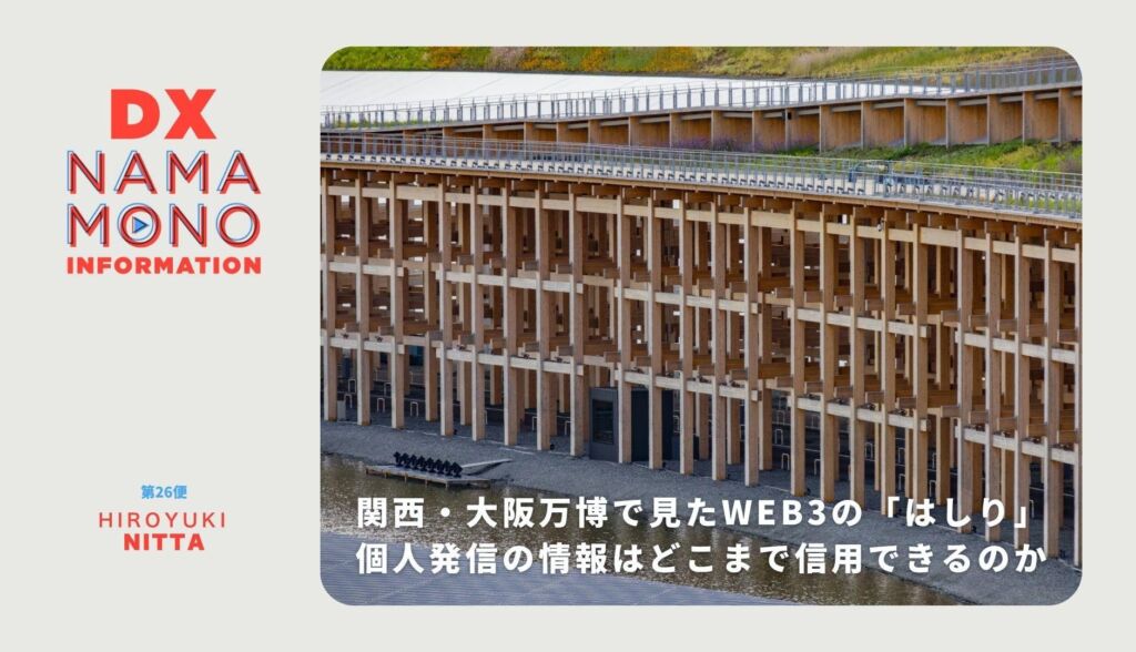 関西・大阪万博で見たWEB3のはしり-個人発信の情報はどこまで信用できるのか「DX Namamono information」第26便