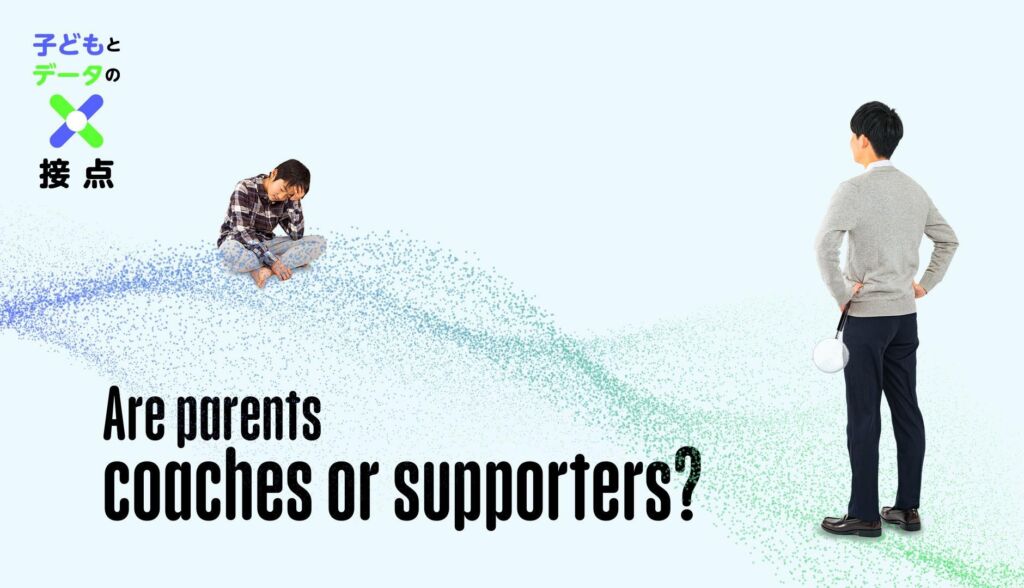 【子どもとデータの接点①】保護者はコーチかサポーターか、データを通じた親の関わり方