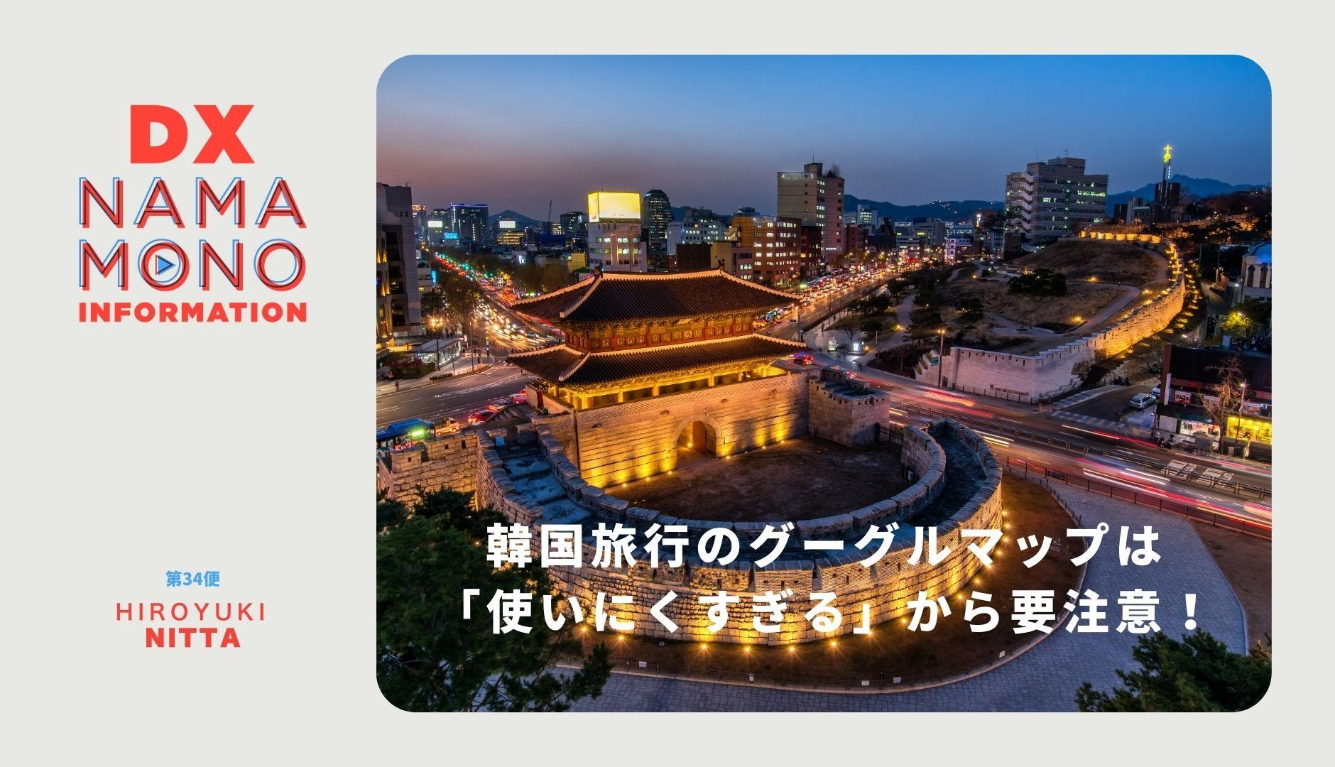 韓国旅行のグーグルマップは「使いにくすぎる」から要注意！「DX Namamono information」第34便