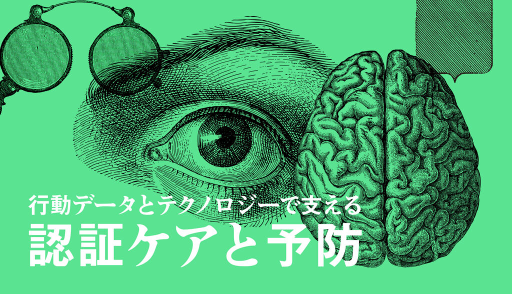 認知症1,200万人時代がやってくる④-行動データとテクノロジーで支える認証ケアと予防