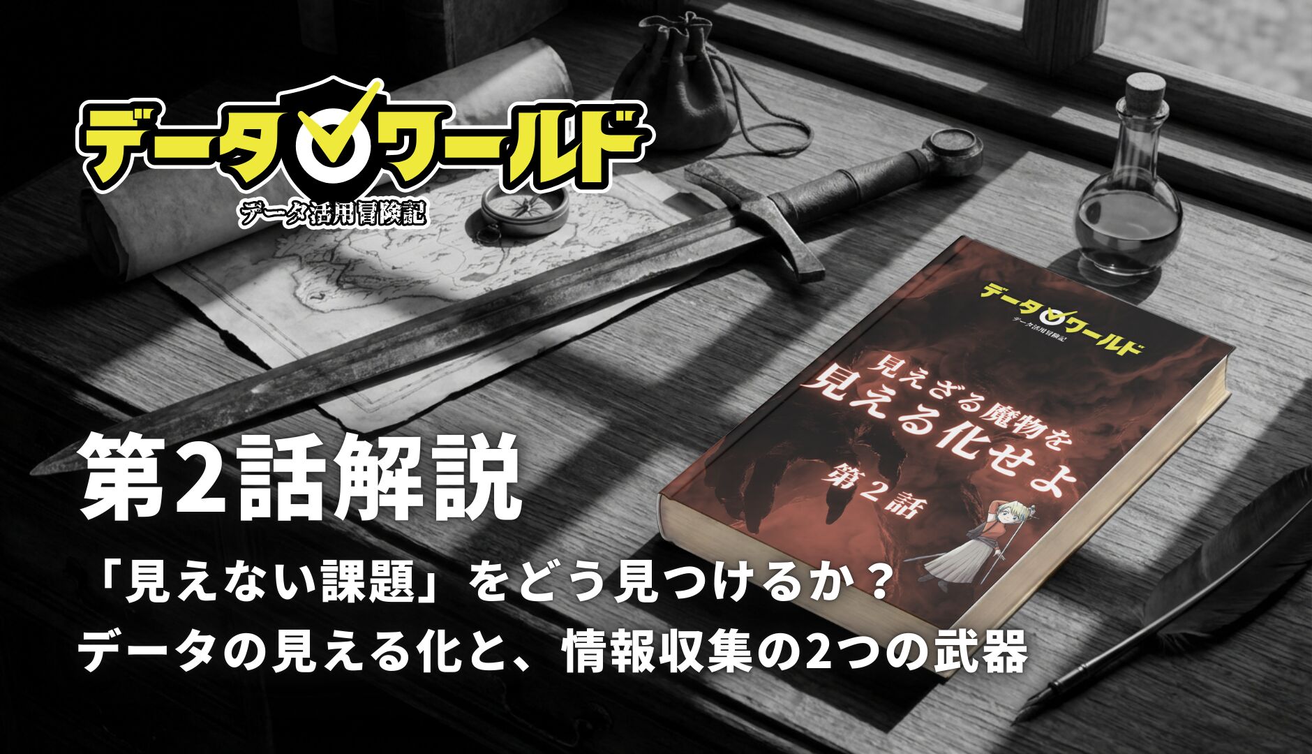 データ活用冒険記「データワールド」第2話解説:「見えない課題」をどう見つけるか?データの見える化と、情報収集の2つの武器