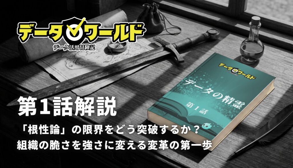 データ活用冒険記「データワールド」第1話解説：「根性論」の限界をどう突破するか？組織の脆さを強さに変える変革の第一歩