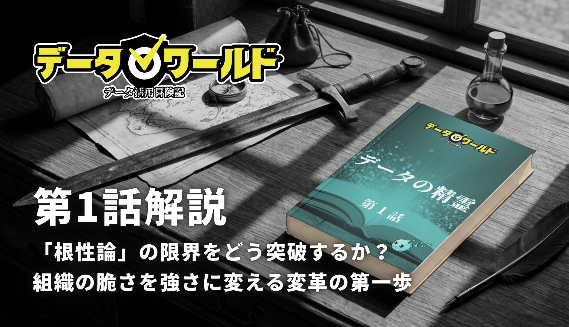データ活用冒険記「データワールド」第1話解説:「根性論」の限界をどう突破するか?組織の脆さを強さに変える変革の第一歩